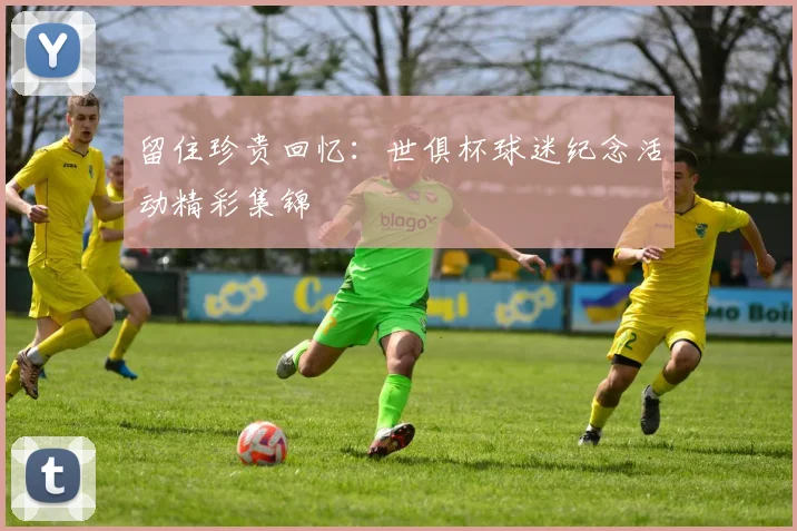 留住珍贵回忆：世俱杯球迷纪念活动精彩集锦