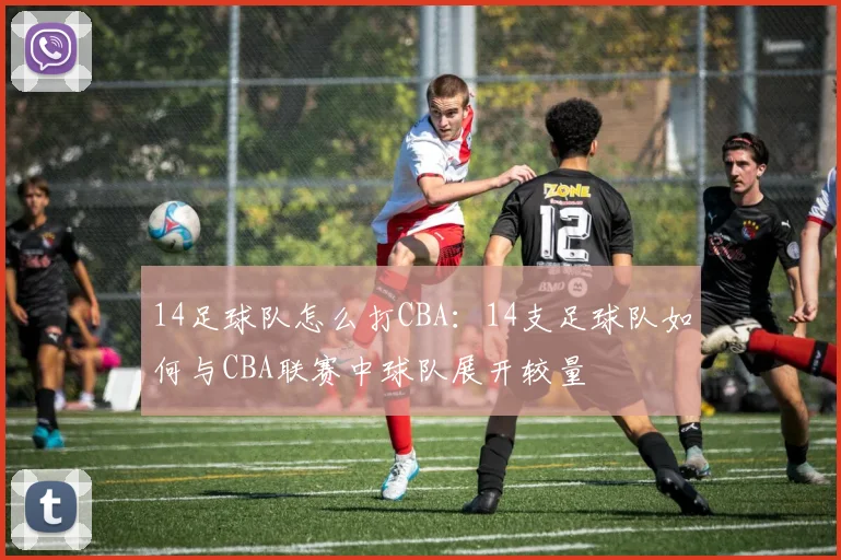 14足球队怎么打CBA:14支足球队如何与CBA联赛中球队展开较量