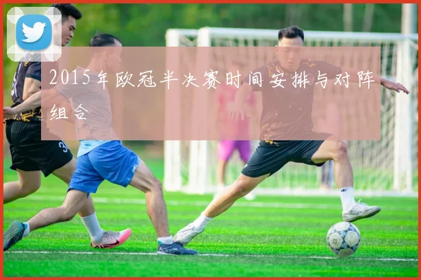 2015年欧冠半决赛时间安排与对阵组合