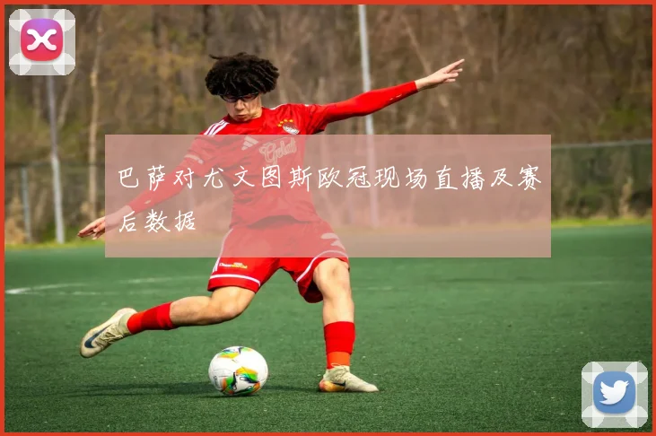 巴萨对尤文图斯欧冠现场直播及赛后数据