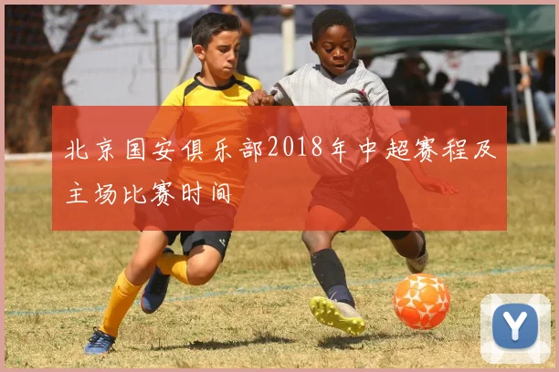 北京国安俱乐部2018年中超赛程及主场比赛时间