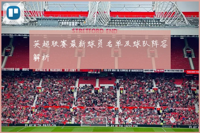 英超联赛最新球员名单及球队阵容解析