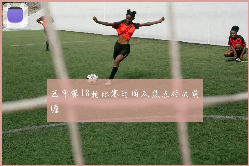 西甲第18轮比赛时间及焦点对决前瞻
