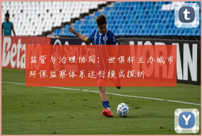 监管与治理协同：世俱杯主办城市环保监察体系运行模式探析