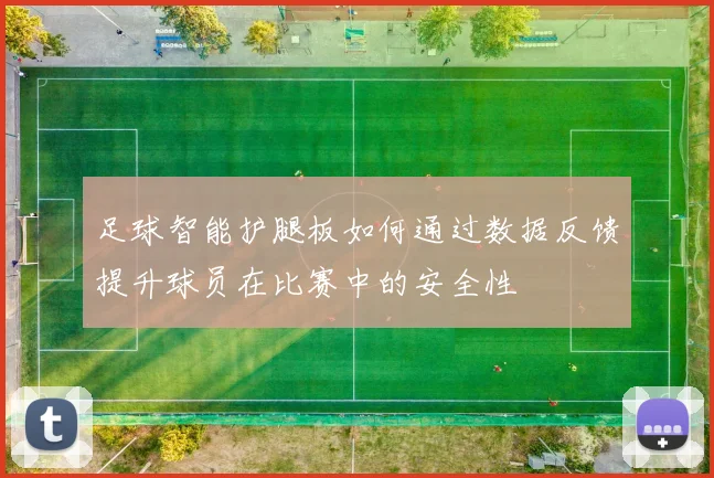 足球智能护腿板如何通过数据反馈提升球员在比赛中的安全性