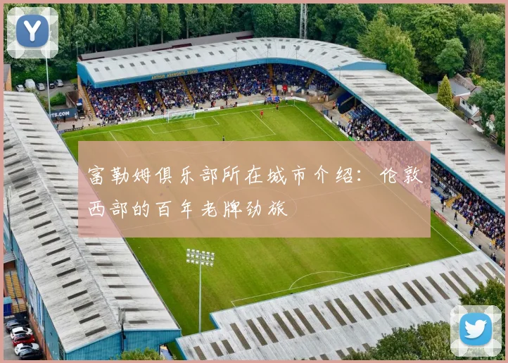 富勒姆俱乐部所在城市介绍：伦敦西部的百年老牌劲旅