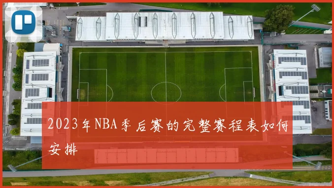 2023年NBA季后赛的完整赛程表如何安排
