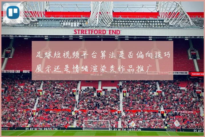 足球短视频平台算法是否偏向技巧展示还是情绪渲染类作品推广